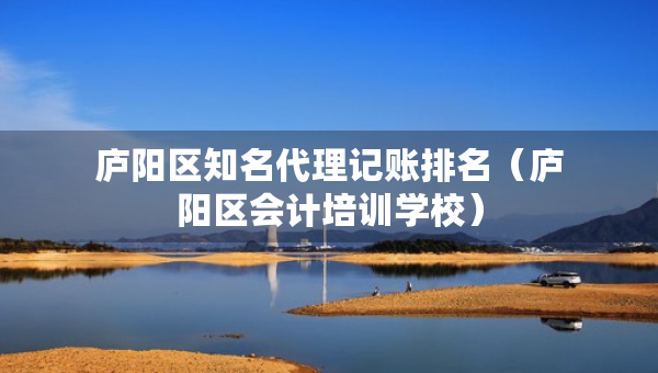 庐阳区知名代理记账排名（庐阳区会计培训学校）