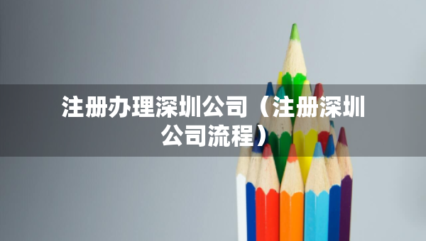 注册办理深圳公司（注册深圳公司流程）
