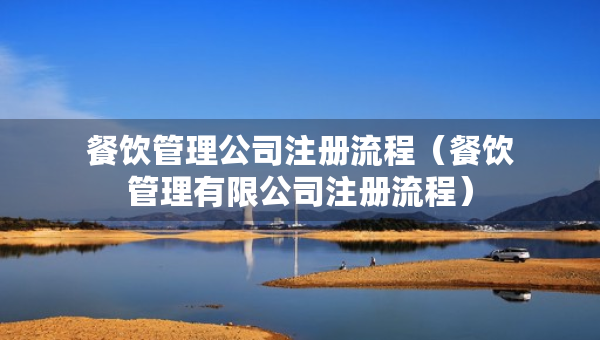 餐饮管理公司注册流程（餐饮管理有限公司注册流程）