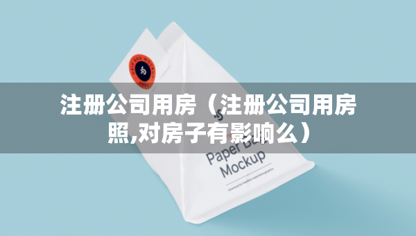 注册公司用房（注册公司用房照,对房子有影响么）