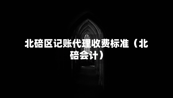 北碚区记账代理收费标准（北碚会计）