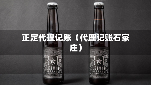 正定代理记账（代理记账石家庄）