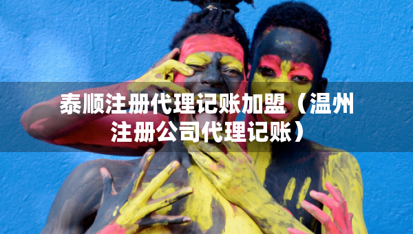 泰顺注册代理记账加盟（温州注册公司代理记账）