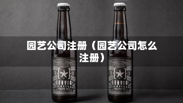 园艺公司注册（园艺公司怎么注册）