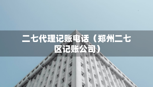 二七代理记账电话（郑州二七区记账公司）