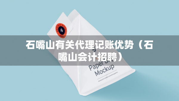 石嘴山有关代理记账优势（石嘴山会计招聘）
