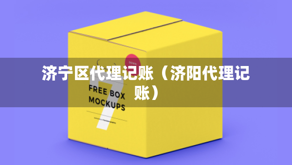 济宁区代理记账（济阳代理记账）