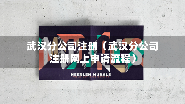 武汉分公司注册（武汉分公司注册网上申请流程）