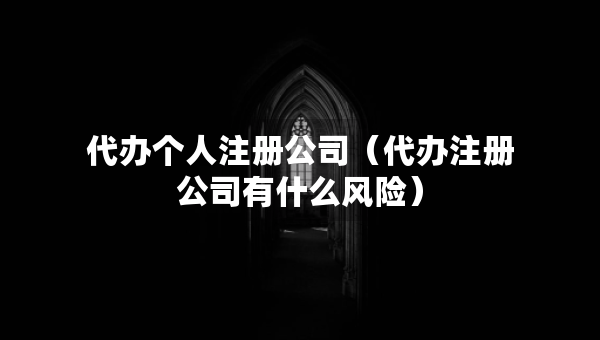代办个人注册公司（代办注册公司有什么风险）