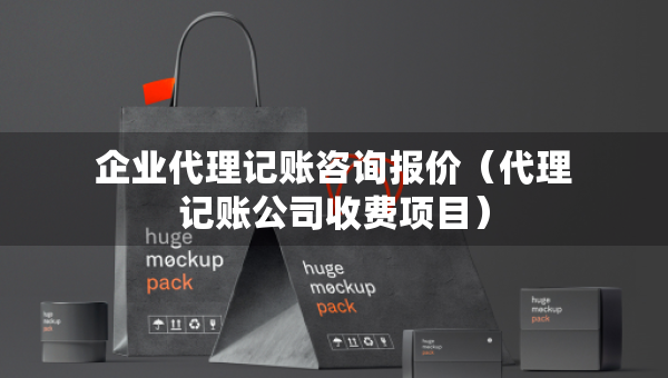 企业代理记账咨询报价（代理记账公司收费项目）