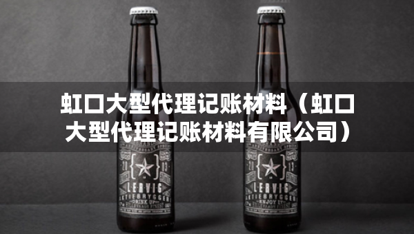 虹口大型代理记账材料（虹口大型代理记账材料有限公司）