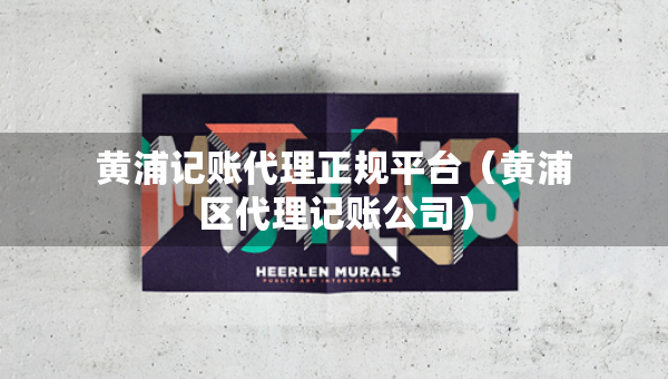 黄浦记账代理正规平台（黄浦区代理记账公司）