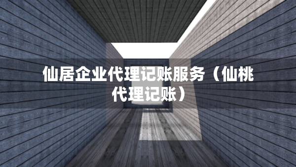 仙居企业代理记账服务（仙桃代理记账）