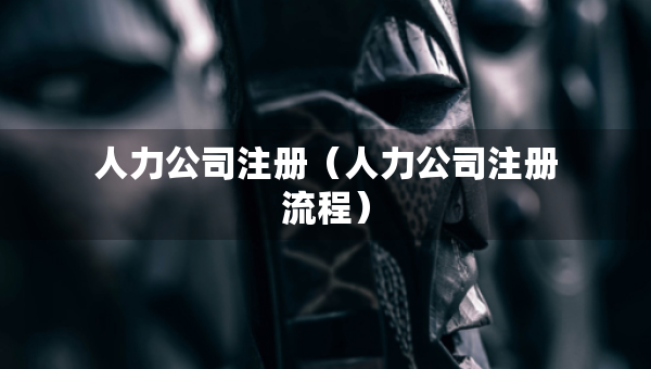 人力公司注册（人力公司注册流程）
