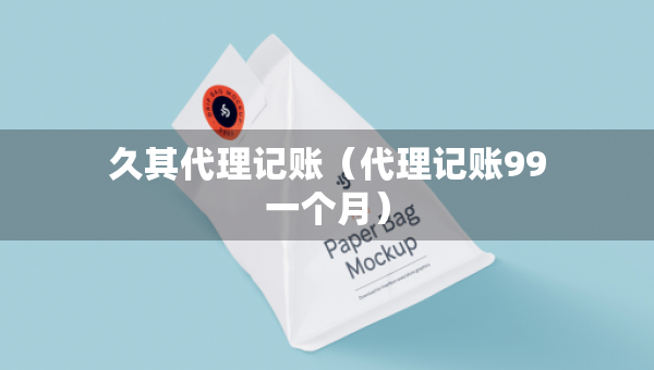 久其代理记账（代理记账99一个月）