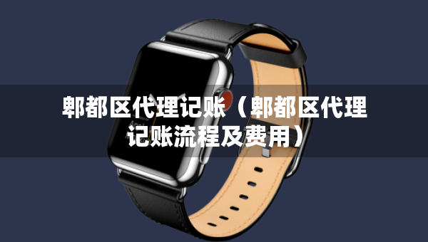郫都区代理记账（郫都区代理记账流程及费用）
