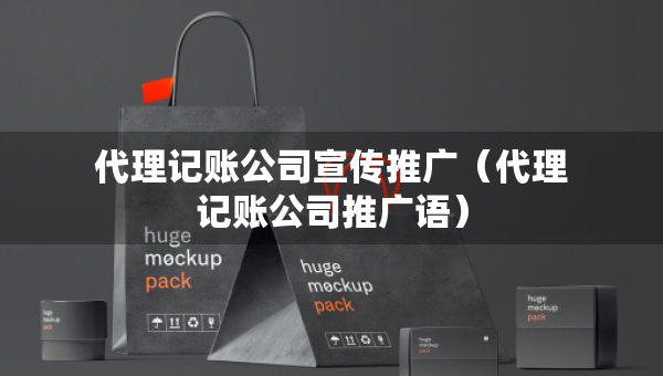 代理记账公司宣传推广（代理记账公司推广语）