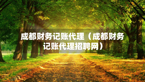 成都财务记账代理（成都财务记账代理招聘网）