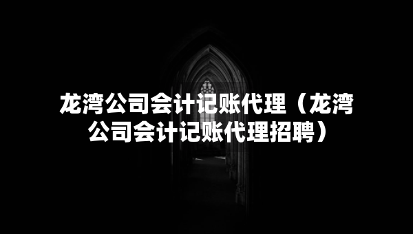 龙湾公司会计记账代理(龙湾公司会计记账代理招聘) 龙湾公司会计记账代理(龙湾公司会计记账代理招聘)