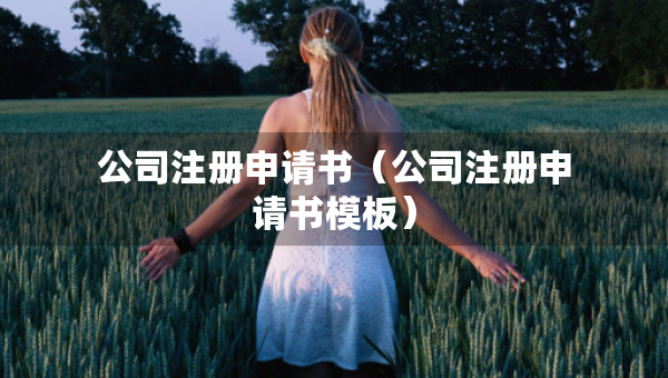 公司注册申请书（公司注册申请书模板）