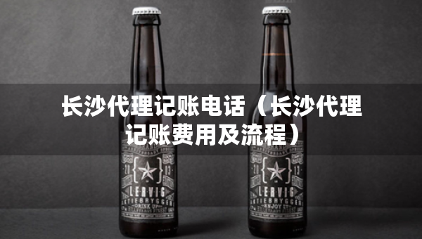 长沙代理记账电话（长沙代理记账费用及流程）
