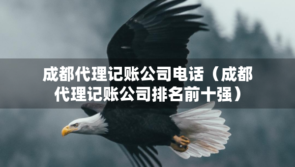 成都代理记账公司电话（成都代理记账公司排名前十强）