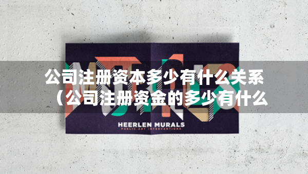 公司注册资本多少有什么关系（公司注册资金的多少有什么关系）
