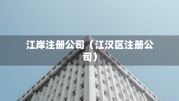 江岸注册公司（江汉区注册公司）