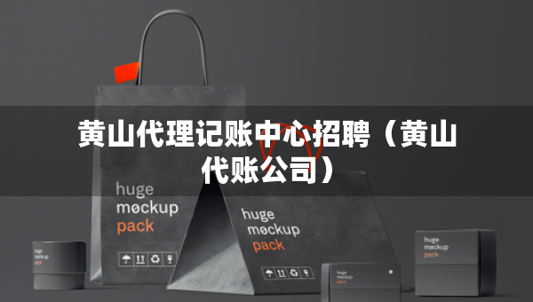 黄山代理记账中心招聘（黄山代账公司）