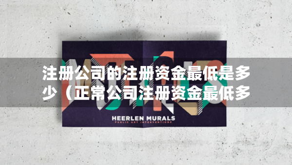 注册公司的注册资金最低是多少（正常公司注册资金最低多少）