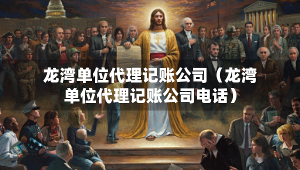 龙湾单位代理记账公司(龙湾单位代理记账公司电话) 龙湾单位代理记账公司(龙湾单位代理记账公司电话)