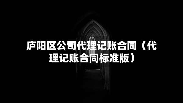 庐阳区公司代理记账合同（代理记账合同标准版）