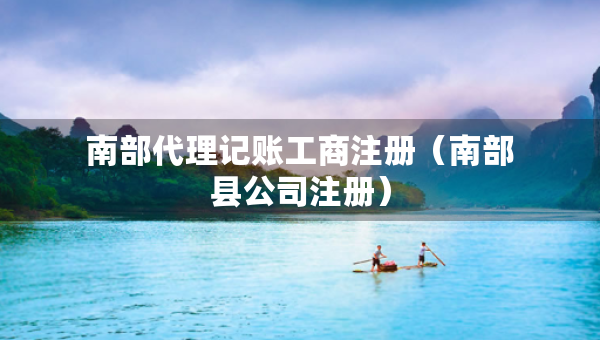 南部代理记账工商注册（南部县公司注册）
