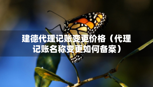 建德代理记账变更价格（代理记账名称变更如何备案）