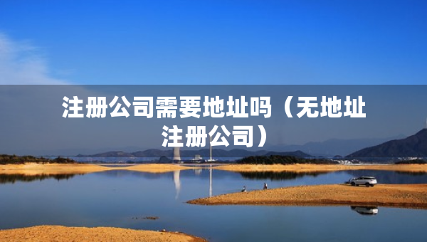 注册公司需要地址吗（无地址注册公司）