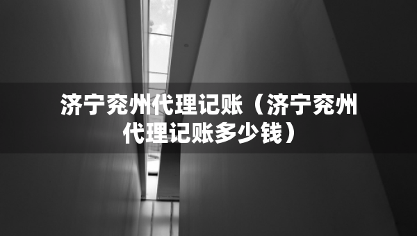 济宁兖州代理记账（济宁兖州代理记账多少钱）