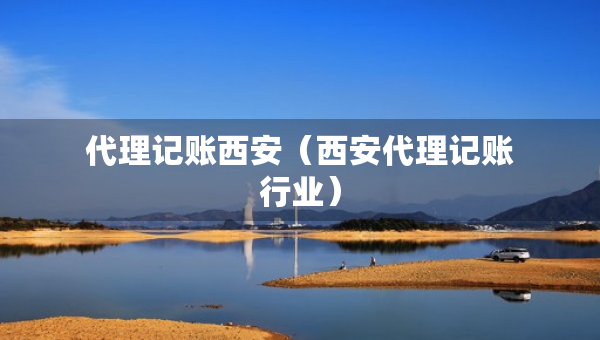 代理记账西安（西安代理记账行业）
