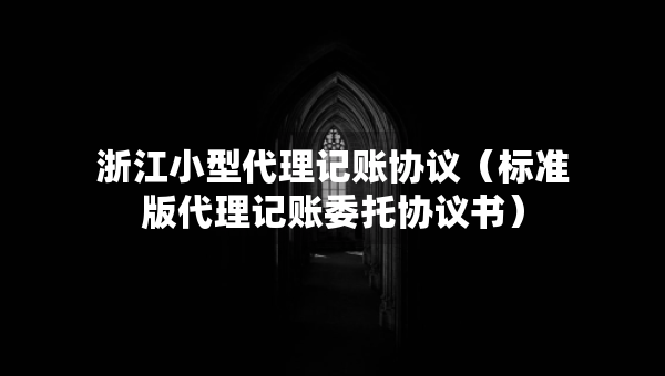 浙江小型代理记账协议（标准版代理记账委托协议书）