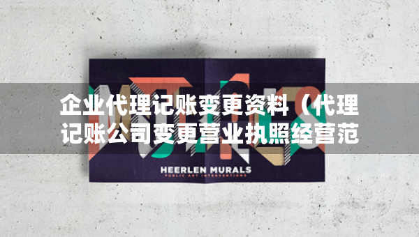 企业代理记账变更资料（代理记账公司变更营业执照经营范围费用）