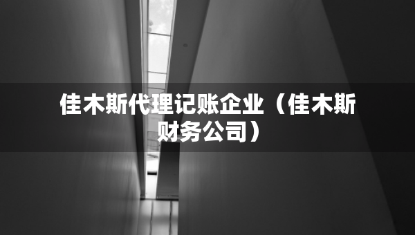 佳木斯代理记账企业（佳木斯财务公司）