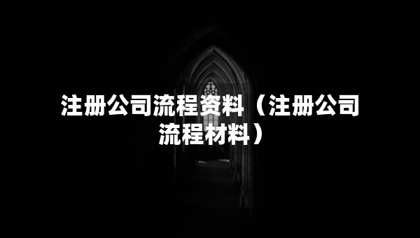 注册公司流程资料（注册公司流程材料）