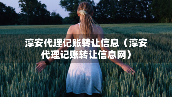 淳安代理记账转让信息（淳安代理记账转让信息网）
