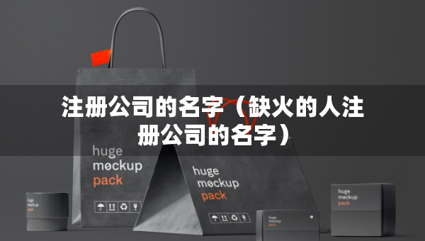 注册公司的名字（缺火的人注册公司的名字）