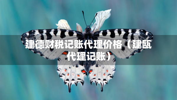 建德财税记账代理价格（建瓯代理记账）