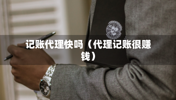 记账代理快吗(代理记账很赚钱) 记账代理快吗(代理记账很赚钱)