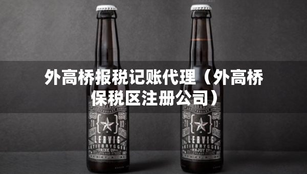 外高桥报税记账代理（外高桥保税区注册公司）