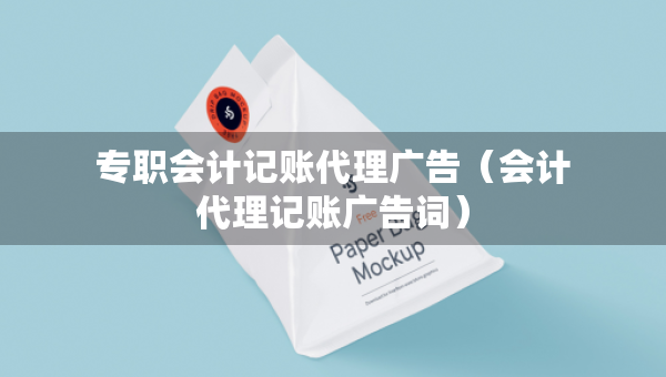 专职会计记账代理广告（会计代理记账广告词）