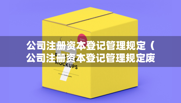 公司注册资本登记管理规定（公司注册资本登记管理规定废止）