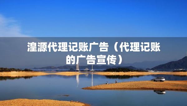 湟源代理记账广告（代理记账的广告宣传）