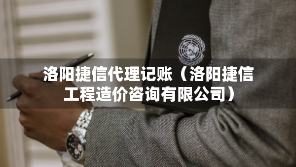 洛阳捷信代理记账（洛阳捷信工程造价咨询有限公司）